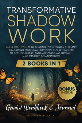 Cover Image for Transformative Shadow Work: Guide, Workbook & Journal-The 3-Step System to Embrace Your Hidden Self and Transcend Emotional Triggers & Past Traumas to -- Lulu Nicholson, Paperback