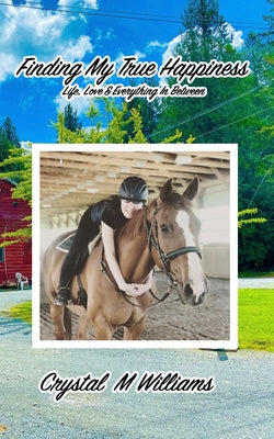 Cover Image for Finding My True Happiness: Life, Love & Everything In Between -- Crystal M. Williams, Paperback
