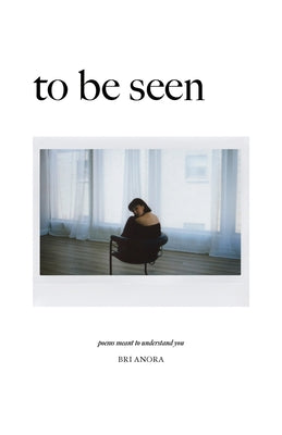 Cover Image for To Be Seen: Poems Meant To Understand You -- Bri Anora, Paperback