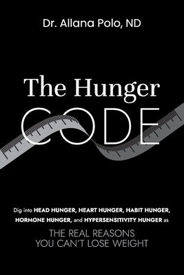 Cover Image for The Hunger Code: Dig into Head Hunger, Heart Hunger, Habit Hunger, Hormone Hunger, and Hypersensitivity Hunger as The Real Reasons You Can't Lose Weig -- Allana Polo, Paperback