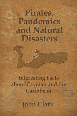 Cover Image for Pirates, Pandemics, and Natural Disasters: Life in the Cayman Islands -- John Clark, Paperback