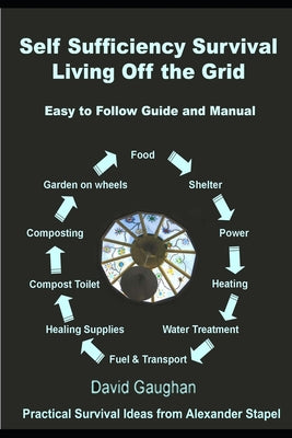 Cover Image for Self Sufficiency Survival: Easy to Follow Guide and Manual for Living off the Grid -- David Gaughan, Paperback