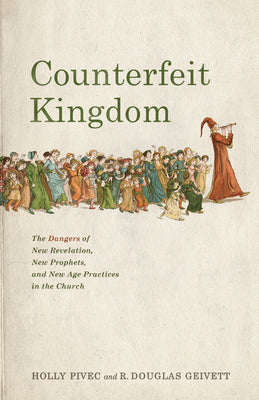 Cover Image for Counterfeit Kingdom: The Dangers of New Revelation, New Prophets, and New Age Practices in the Church -- Holly Pivec, Paperback