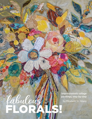 Cover Image for Fabulous Florals!: Impressionistic Collage Paintings Step-by-Step -- Elizabeth St Hilaire, Paperback
