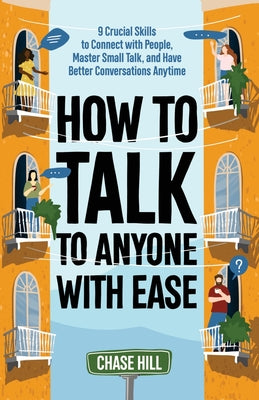 Cover Image for How to Talk to Anyone with Ease: 9 Crucial Skills to Connect with People, Master Small Talk, and Have Better Conversations Anytime -- Chase Hill, Paperback