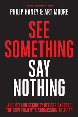 Cover Image for See Something, Say Nothing: A Homeland Security Officer Exposes the Government's Submission to Jihad -- Philip Haney, Paperback