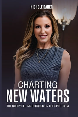 Cover Image for Charting New Waters: The Story Behind Success on The Spectrum -- Nichole Daher, Paperback