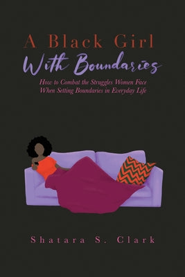 Cover Image for A Black Girl With Boundaries: How to Combat the Struggles Women Face When Setting Boundaries in Everyday Life -- Shatara S. Clark, Paperback