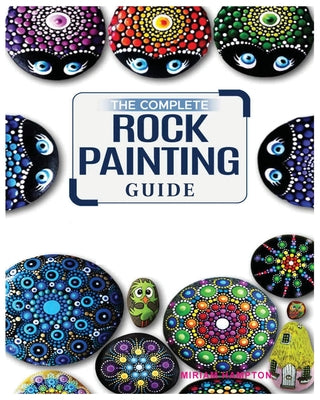 Cover Image for The Complete Rock Painting Guide: Unleash Your Creativity with Simple and Fun Rock Painting Designs -- Miriam Hamptson, Paperback