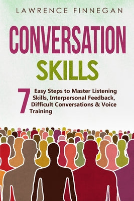 Cover Image for Conversation Skills: 7 Easy Steps to Master Listening Skills, Interpersonal Feedback, Difficult Conversations & Voice Training -- Lawrence Finnegan, Paperback