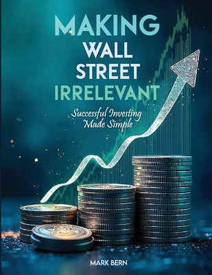 Cover Image for Making Wall Street Irrelevant Successful Investing Made Simple -- Cfa Mark Bern, Paperback
