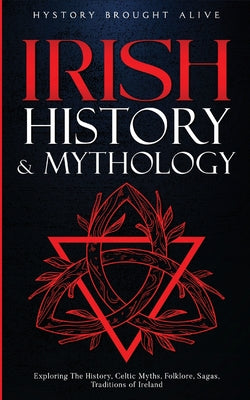 Cover Image for Irish History & Mythology: Exploring The History, Celtic Myths, Folklore, Sagas, Traditions of Ireland -- History Brought Alive, Paperback