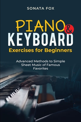 Cover Image for PIANO & Keyboard Exercises for Beginners: Advanced Methods to Simple Sheet Music of Famous Favorites -- Sonata Fox, Paperback