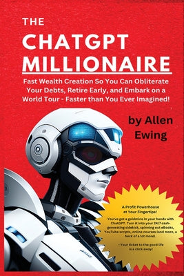 Cover Image for The ChatGPT Millionaire: Fast Wealth Creation So You Can Obliterate Your Debts, Retire Early, and Embark on a World Tour - Faster than You Ever Imagin -- Allen Ewing, Paperback