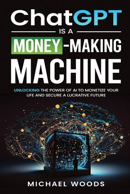 Cover Image for ChatGPT IS A MONEY-MAKING MACHINE -- Michael Woods, Paperback