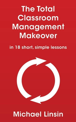 Cover Image for The Total Classroom Management Makeover: in 18 short, simple lessons -- Michael Linsin, Paperback