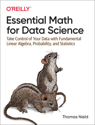 Cover Image for Essential Math for Data Science: Take Control of Your Data with Fundamental Linear Algebra, Probability, and Statistics -- Thomas Nield, Paperback