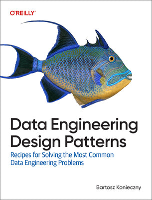 Cover Image for Data Engineering Design Patterns: Recipes for Solving the Most Common Data Engineering Problems -- Bartosz Konieczny, Paperback