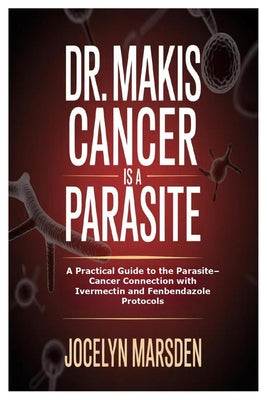 Cover Image for Dr. Makis Cancer is a Parasite: A Practical Guide to the Parasite-Cancer Connection with Ivermectin and Fenbendazole Protocols -- Jocelyn Marsden, Paperback