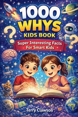 Cover Image for 1000 Whys Kids Book - Super Interesting Facts for Smart Kids: Big Questions, Smart Answers, and Fascinating Facts About Science, Space, Animals, Natur -- Terry Clawson, Paperback