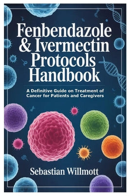 Cover Image for Fenbendazole & Ivermectin Protocols Handbook: A Definitive Guide on Treatment of Cancer for Patients and Caregivers -- Sebastian Willmott, Paperback