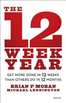 Cover Image for The 12 Week Year: Get More Done in 12 Weeks Than Others Do in 12 Months -- Brian P. Moran, Hardcover