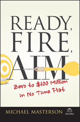 Cover Image for Ready, Fire, Aim: Zero to $100 Million in No Time Flat -- Michael Masterson, Paperback