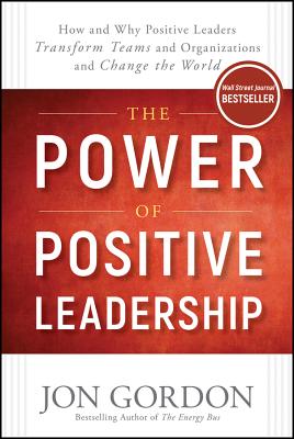 Cover Image for The Power of Positive Leadership: How and Why Positive Leaders Transform Teams and Organizations and Change the World -- Jon Gordon, Hardcover