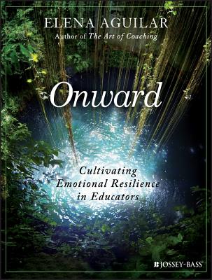 Cover Image for Onward: Cultivating Emotional Resilience in Educators -- Elena Aguilar, Paperback