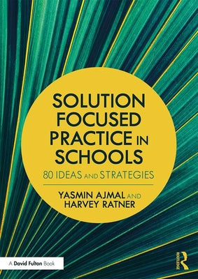 Cover Image for Solution Focused Practice in Schools: 80 Ideas and Strategies -- Yasmin Ajmal, Paperback