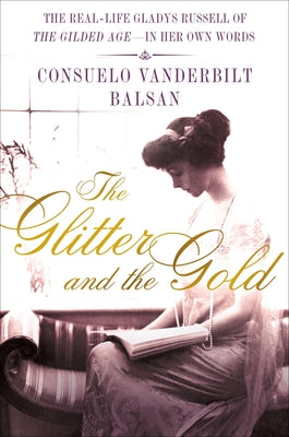 Cover Image for The Glitter and the Gold: The Real-Life Gladys Russell of "The Gilded Age" in Her Own Words -- Consuelo Vanderbilt Balsan, Hardcover
