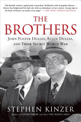Cover Image for The Brothers: John Foster Dulles, Allen Dulles, and Their Secret World War -- Stephen Kinzer, Paperback