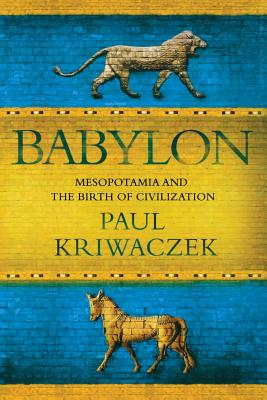 Cover Image for Babylon: Mesopotamia and the Birth of Civilization -- Paul Kriwaczek, Paperback