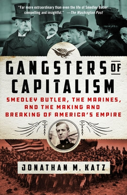 Cover Image for Gangsters of Capitalism: Smedley Butler, the Marines, and the Making and Breaking of America's Empire -- Jonathan M. Katz, Paperback