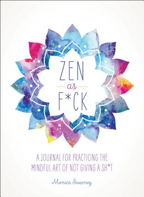 Cover Image for Zen as F*ck: A Journal for Practicing the Mindful Art of Not Giving a Sh*t -- Monica Sweeney, Paperback