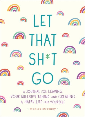 Cover Image for Let That Sh*t Go: A Journal for Leaving Your Bullsh*t Behind and Creating a Happy Life -- Monica Sweeney, TP