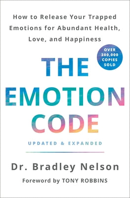 Cover Image for The Emotion Code: How to Release Your Trapped Emotions for Abundant Health, Love, and Happiness (Updated and Expanded Edition) -- Bradley Nelson, Hardcover