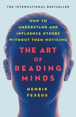 Cover Image for The Art of Reading Minds: How to Understand and Influence Others Without Them Noticing -- Henrik Fexeus, Paperback