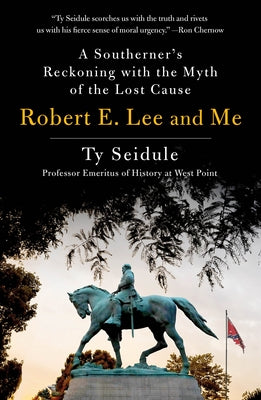 Cover Image for Robert E. Lee and Me: A Southerner's Reckoning with the Myth of the Lost Cause -- Ty Seidule, Paperback