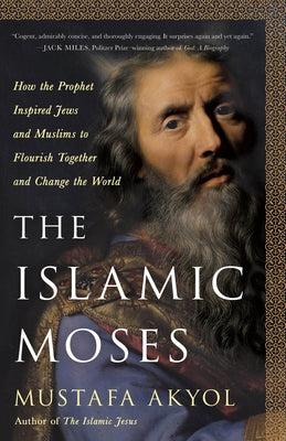 Cover Image for The Islamic Moses: How the Prophet Inspired Jews and Muslims to Flourish Together and Change the World -- Mustafa Akyol, Hardcover
