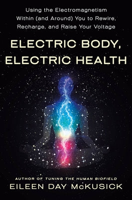 Cover Image for Electric Body, Electric Health: Using the Electromagnetism Within (and Around) You to Rewire, Recharge, and Raise Your Voltage -- Eileen Day McKusick, Paperback