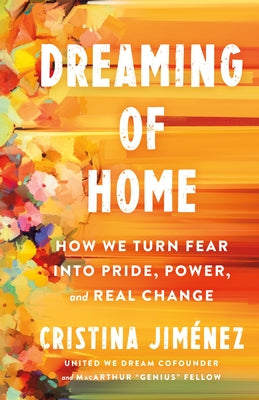 Cover Image for Dreaming of Home: How We Turn Fear Into Pride, Power, and Real Change -- Cristina Jiménez, Hardcover