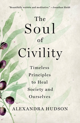 Cover Image for The Soul of Civility: Timeless Principles to Heal Society and Ourselves -- Alexandra Hudson, Hardcover