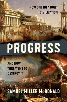 Cover Image for Progress: How One Idea Built Civilization and Now Threatens to Destroy It -- Samuel Miller McDonald, Hardcover