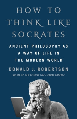 Cover Image for How to Think Like Socrates: Ancient Philosophy as a Way of Life in the Modern World -- Donald J. Robertson, Hardcover