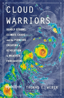 Cover Image for Cloud Warriors: Deadly Storms, Climate Chaos--And the Pioneers Creating a Revolution in Weather Forecasting -- Thomas E. Weber, Hardcover