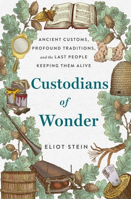 Cover Image for Custodians of Wonder: Ancient Customs, Profound Traditions, and the Last People Keeping Them Alive -- Eliot Stein, Hardcover