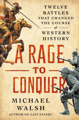 Cover Image for A Rage to Conquer: Twelve Battles That Changed the Course of Western History -- Michael Walsh, Hardcover