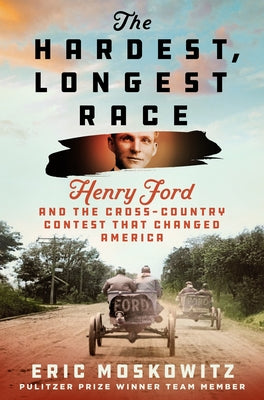 Cover Image for The Hardest, Longest Race: Henry Ford and the Cross-Country Contest That Changed America -- Eric Moskowitz, Hardcover
