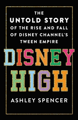 Cover Image for Disney High: The Untold Story of the Rise and Fall of Disney Channel's Tween Empire -- Ashley Spencer, Hardcover
